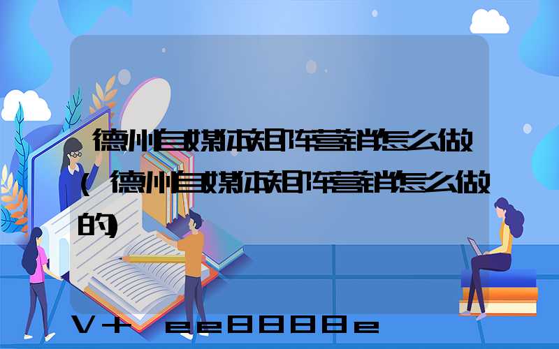 德州自媒体矩阵营销怎么做(德州自媒体矩阵营销怎么做的)