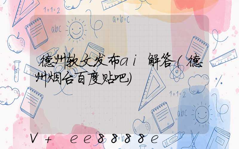 德州软文发布ai解答(德州烟台百度贴吧)