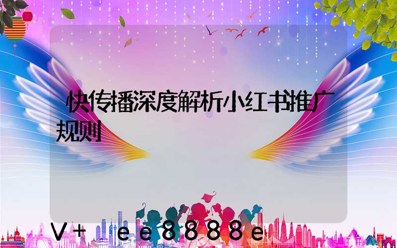 快传播深度解析小红书推广规则