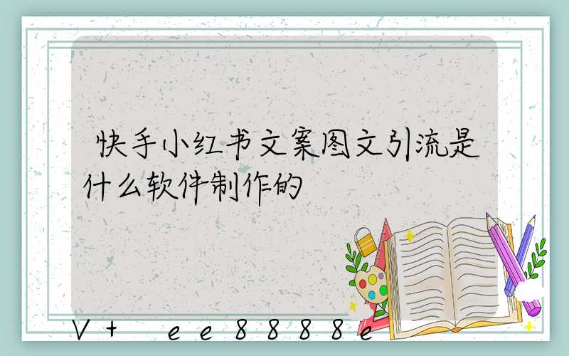 快手小红书文案图文引流是什么软件制作的