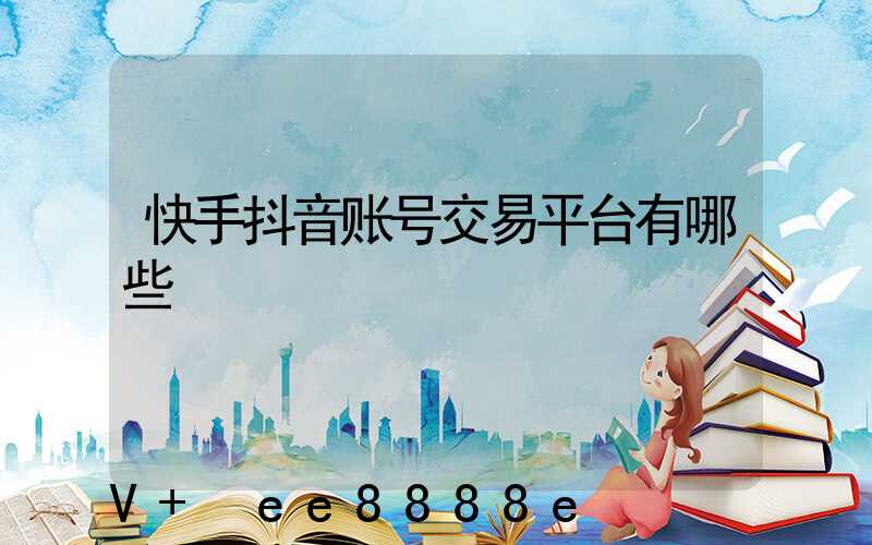 快手抖音账号交易平台有哪些