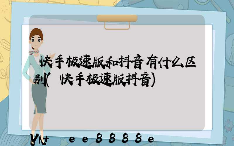 快手极速版和抖音有什么区别(快手极速版抖音)