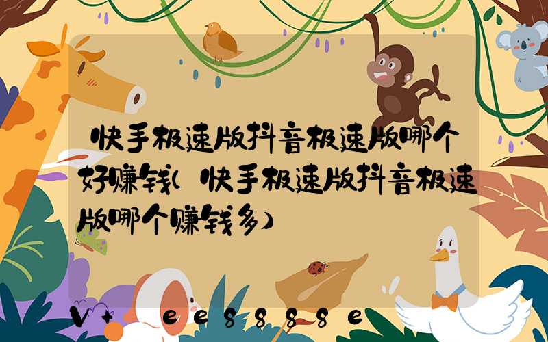 快手极速版抖音极速版哪个好赚钱(快手极速版抖音极速版哪个赚钱多)