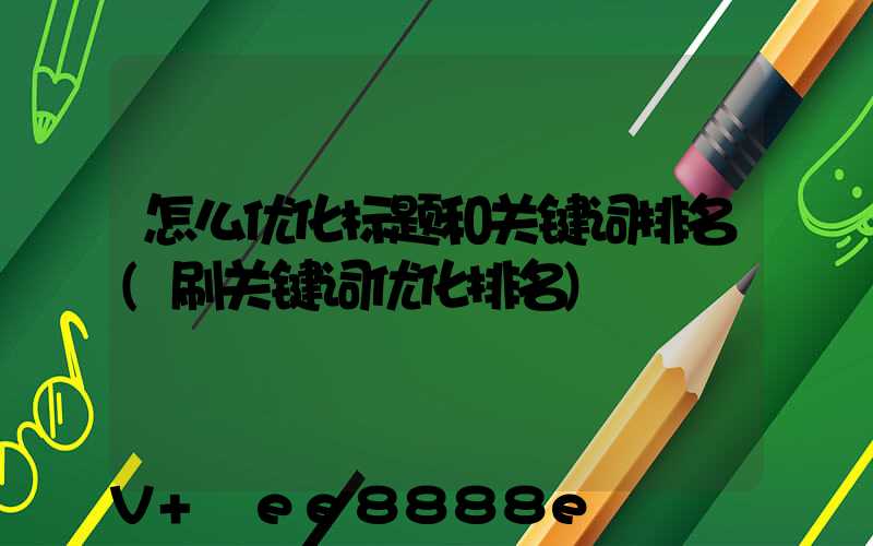 怎么优化标题和关键词排名(刷关键词优化排名)