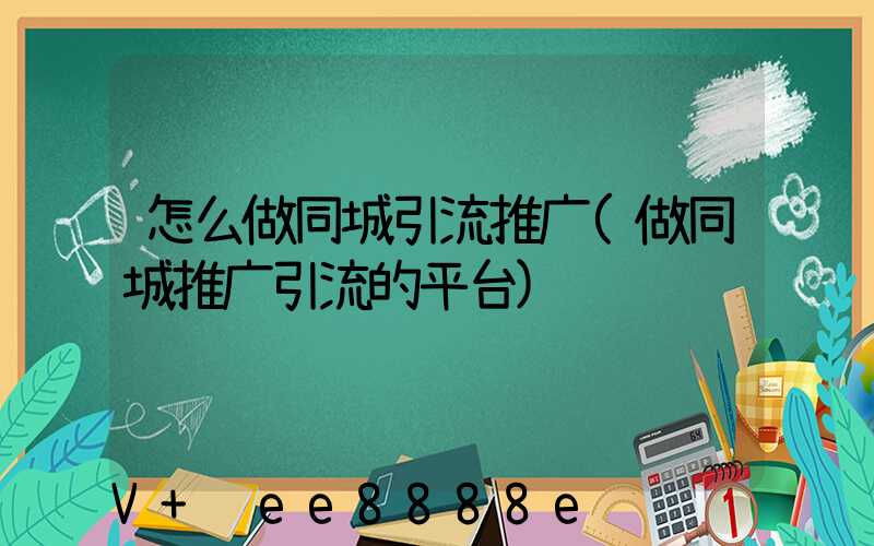 怎么做同城引流推广(做同城推广引流的平台)