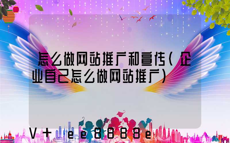 怎么做网站推广和宣传(企业自己怎么做网站推广)