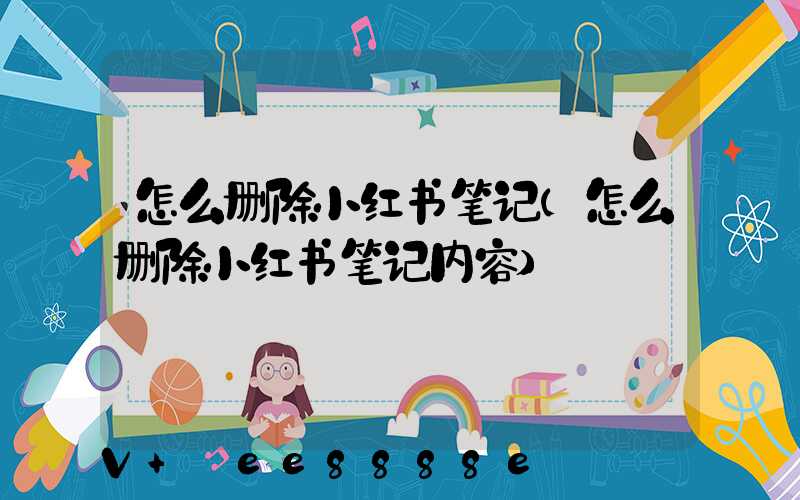 怎么删除小红书笔记(怎么删除小红书笔记内容)