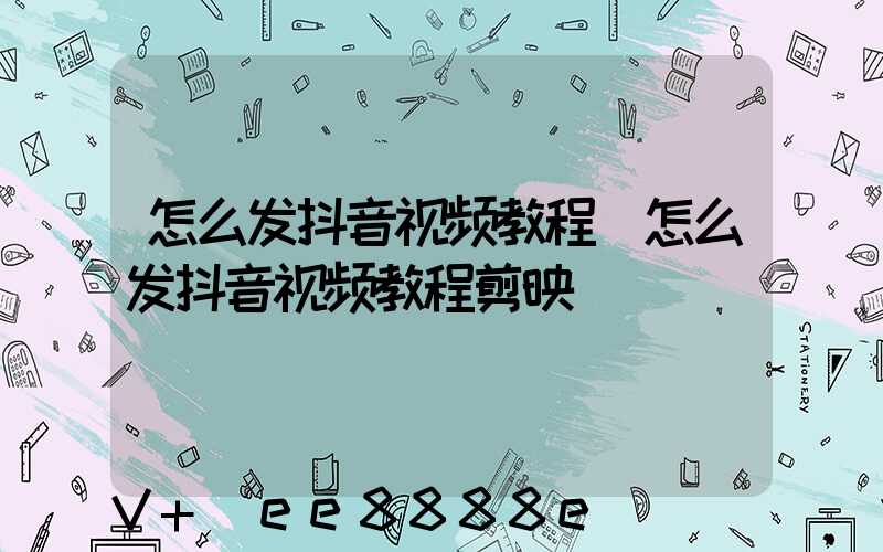 怎么发抖音视频教程(怎么发抖音视频教程剪映)