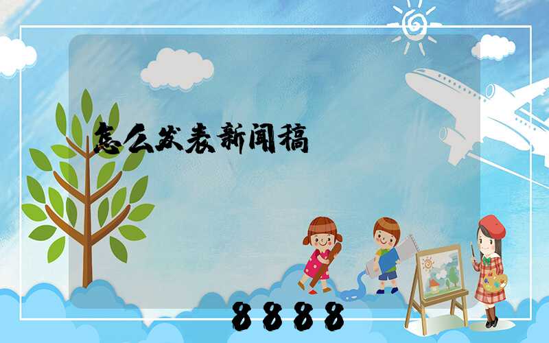 怎么发表新闻稿