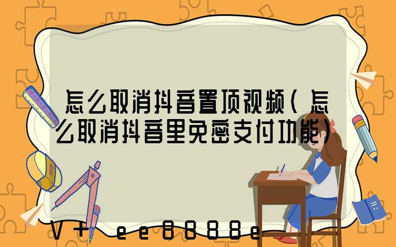 怎么取消抖音置顶视频(怎么取消抖音里免密支付功能)