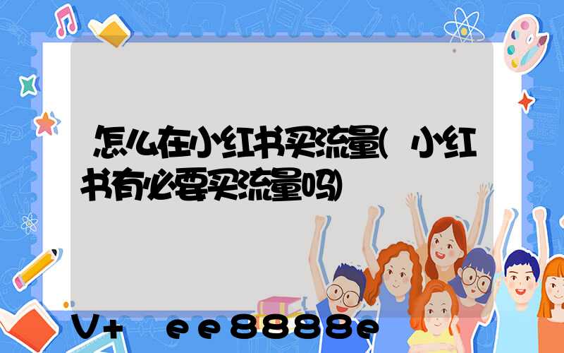 怎么在小红书买流量(小红书有必要买流量吗)