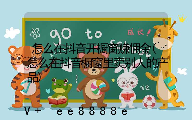 怎么在抖音开橱窗赚佣金(怎么在抖音橱窗里卖别人的产品)