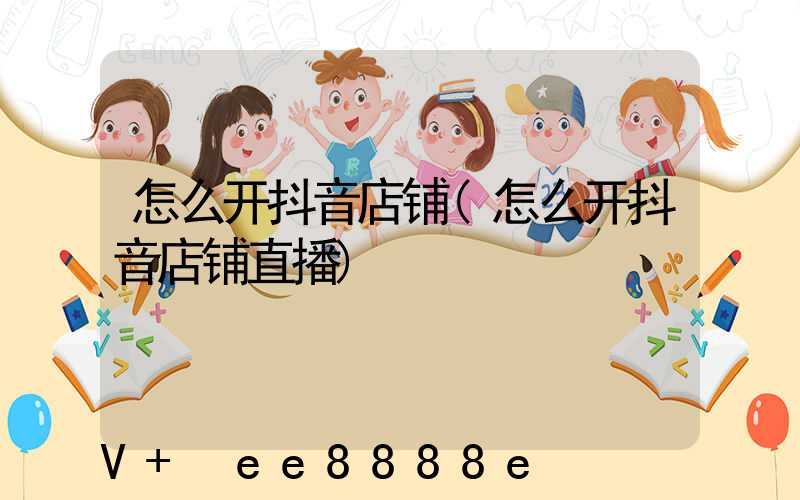 怎么开抖音店铺(怎么开抖音店铺直播)