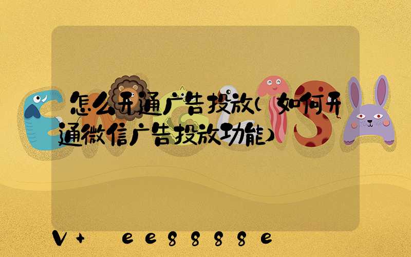 怎么开通广告投放(如何开通微信广告投放功能)