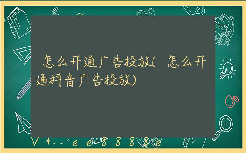 怎么开通广告投放(怎么开通抖音广告投放)