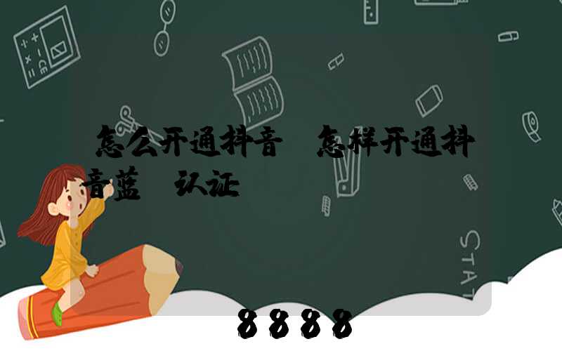 怎么开通抖音(怎样开通抖音蓝v认证)