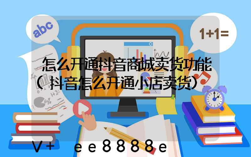 怎么开通抖音商城卖货功能(抖音怎么开通小店卖货)