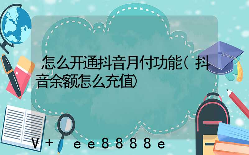 怎么开通抖音月付功能(抖音余额怎么充值)