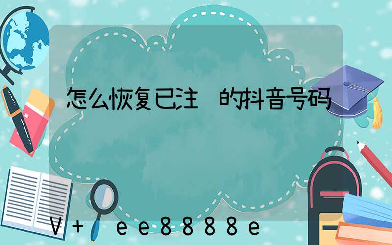 怎么恢复已注销的抖音号码