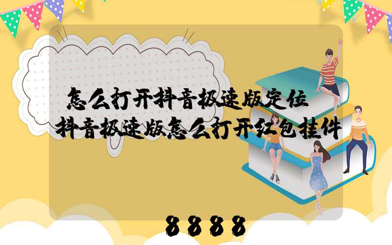 怎么打开抖音极速版定位(抖音极速版怎么打开红包挂件)