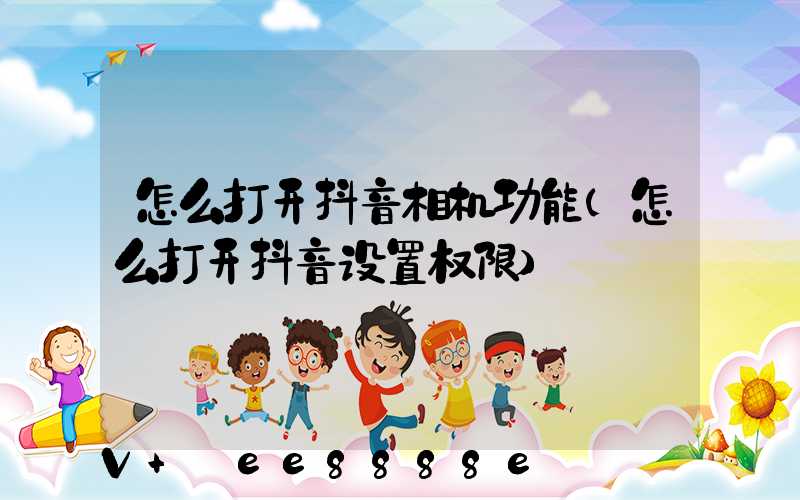 怎么打开抖音相机功能(怎么打开抖音设置权限)