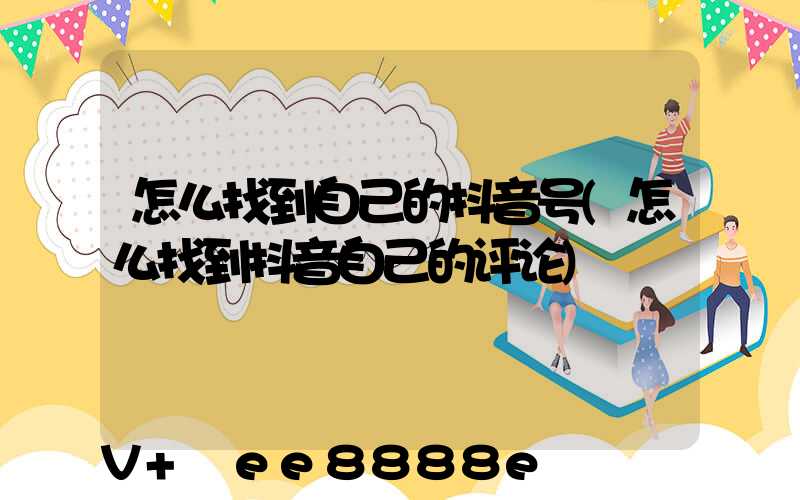 怎么找到自己的抖音号(怎么找到抖音自己的评论)