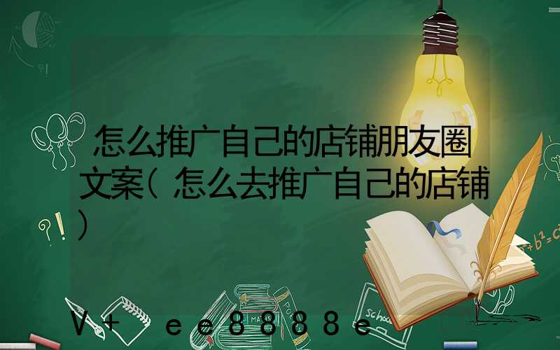 怎么推广自己的店铺朋友圈文案(怎么去推广自己的店铺)