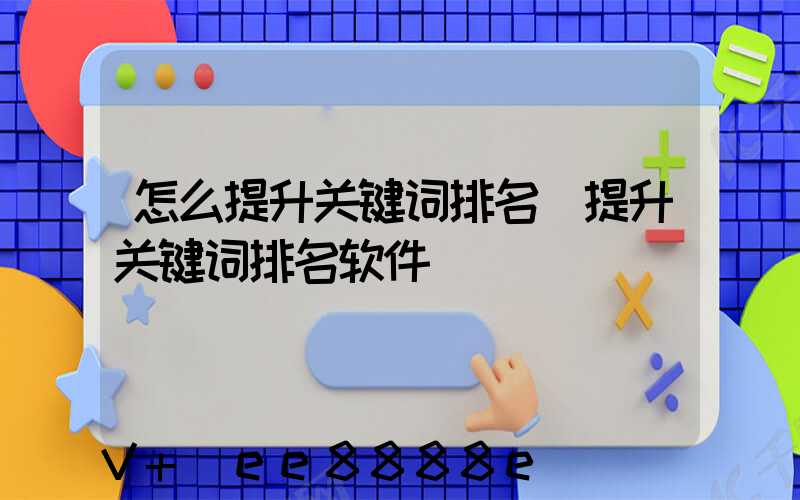 怎么提升关键词排名(提升关键词排名软件)