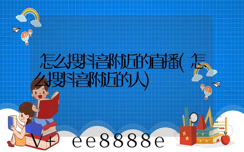 怎么搜抖音附近的直播(怎么搜抖音附近的人)