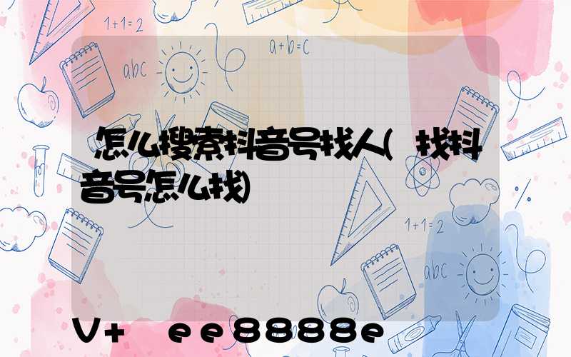 怎么搜索抖音号找人(找抖音号怎么找)