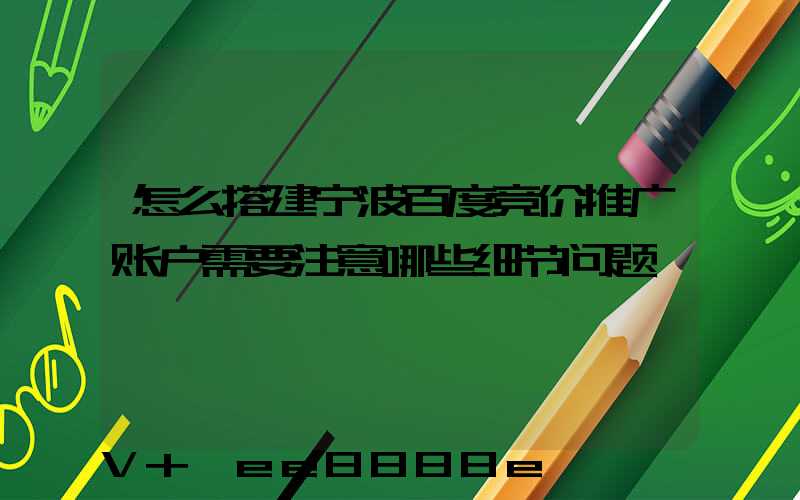 怎么搭建宁波百度竞价推广账户需要注意哪些细节问题