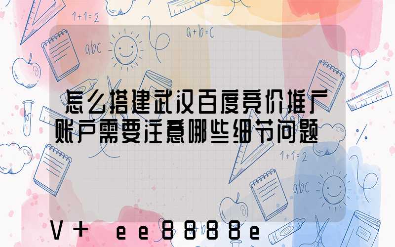 怎么搭建武汉百度竞价推广账户需要注意哪些细节问题