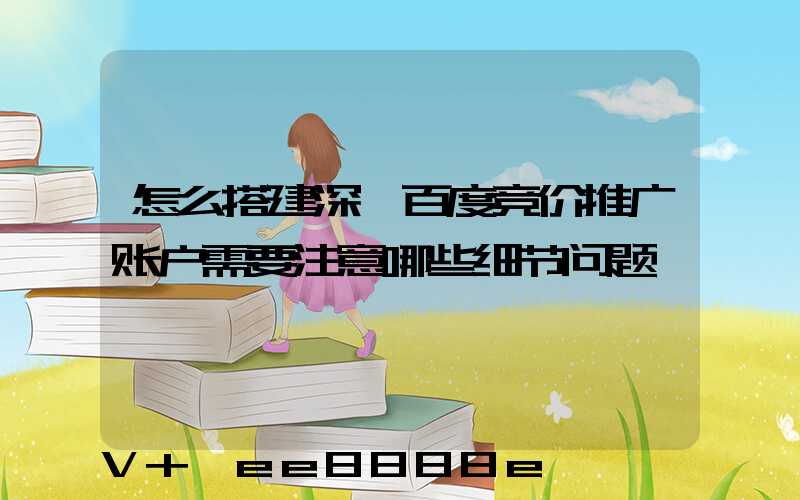 怎么搭建深圳百度竞价推广账户需要注意哪些细节问题