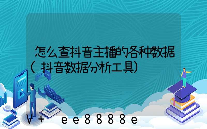 怎么查抖音主播的各种数据(抖音数据分析工具)