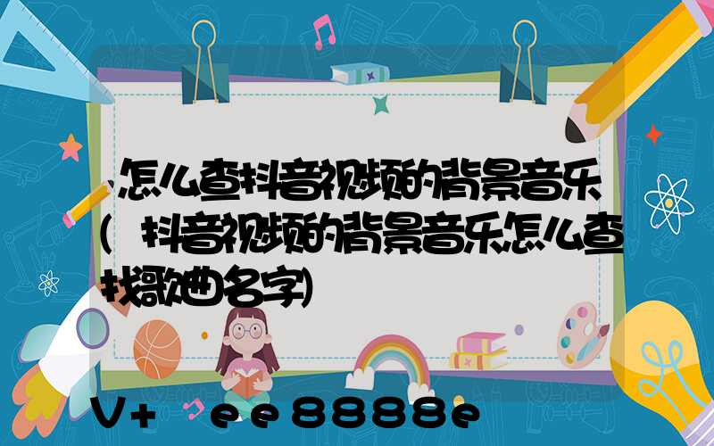 怎么查抖音视频的背景音乐(抖音视频的背景音乐怎么查找歌曲名字)