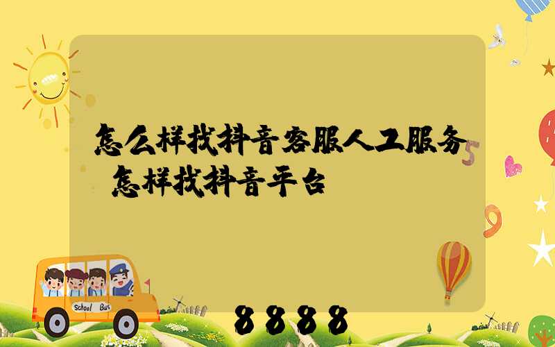 怎么样找抖音客服人工服务(怎样找抖音平台)