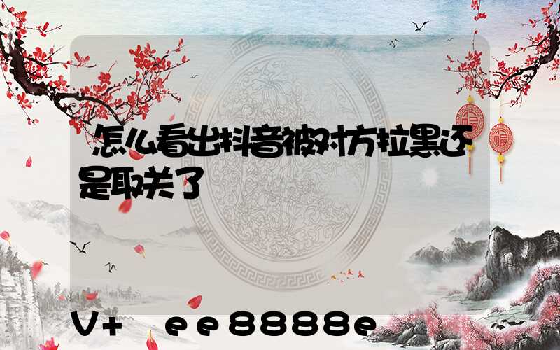 怎么看出抖音被对方拉黑还是取关了