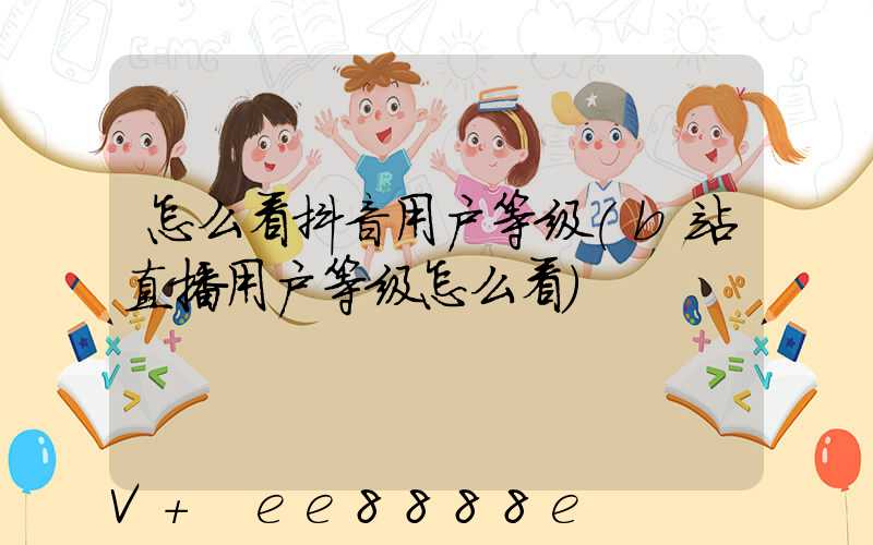 怎么看抖音用户等级(b站直播用户等级怎么看)