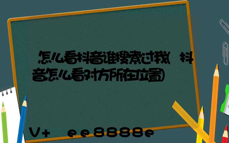 怎么看抖音谁搜索过我(抖音怎么看对方所在位置)