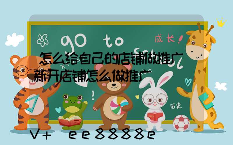 怎么给自己的店铺做推广(新开店铺怎么做推广)