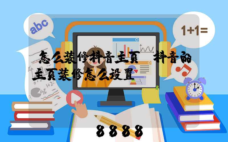 怎么装修抖音主页(抖音的主页装修怎么设置)
