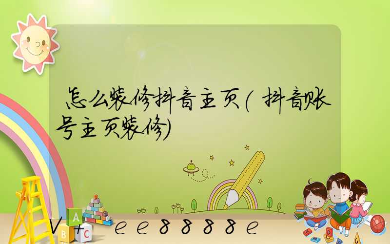 怎么装修抖音主页(抖音账号主页装修)