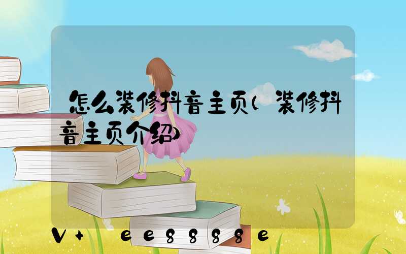 怎么装修抖音主页(装修抖音主页介绍)