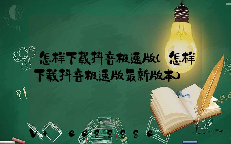 怎样下载抖音极速版(怎样下载抖音极速版最新版本)