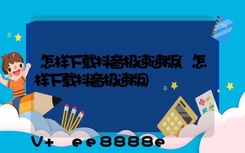 怎样下载抖音极速速版(怎样下载抖音极速版)