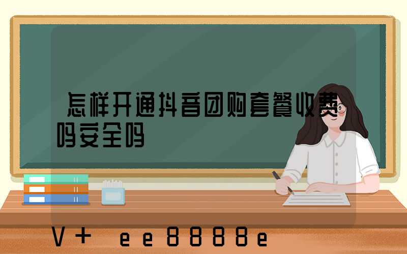 怎样开通抖音团购套餐收费吗安全吗