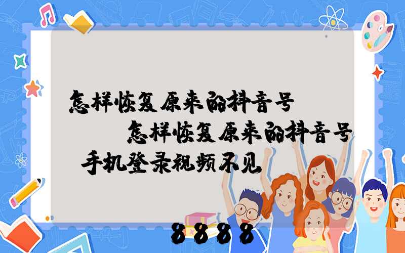 怎样恢复原来的抖音号vivo(怎样恢复原来的抖音号_手机登录视频不见)