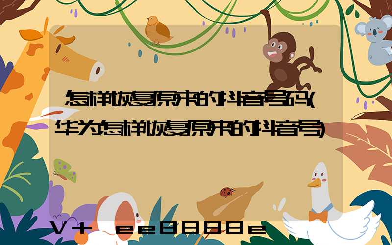 怎样恢复原来的抖音号码(华为怎样恢复原来的抖音号)