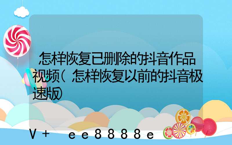 怎样恢复已删除的抖音作品视频(怎样恢复以前的抖音极速版)
