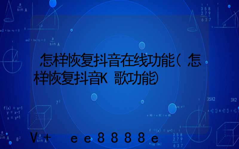 怎样恢复抖音在线功能(怎样恢复抖音K歌功能)
